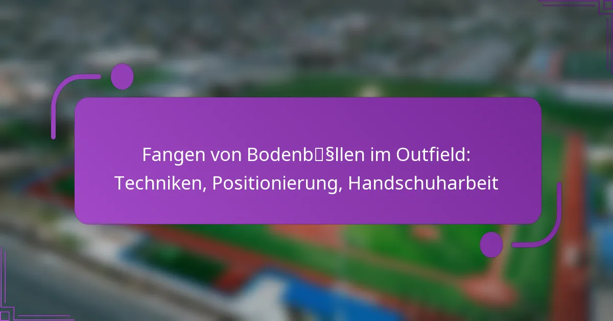 Fangen von Bodenbällen im Outfield: Techniken, Positionierung, Handschuharbeit