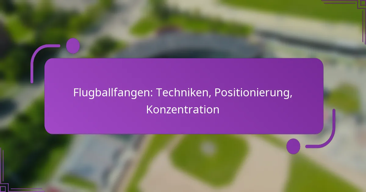 Flugballfangen: Techniken, Positionierung, Konzentration