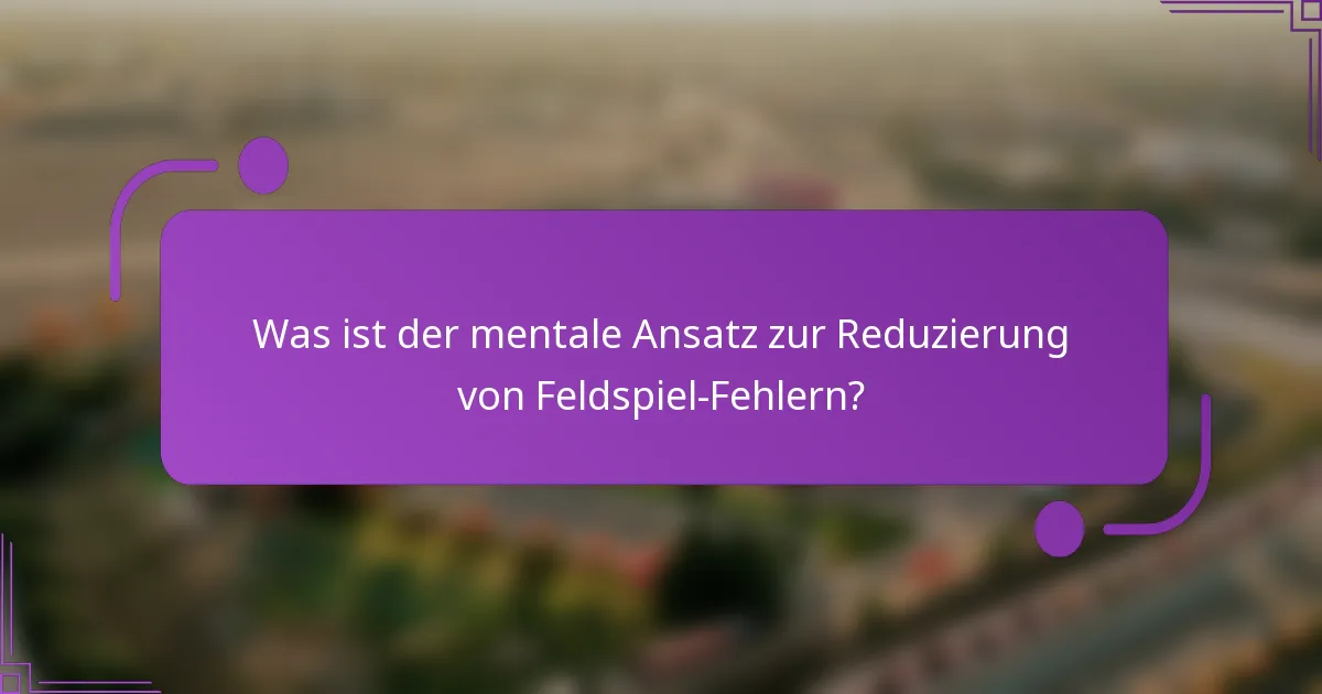 Was ist der mentale Ansatz zur Reduzierung von Feldspiel-Fehlern?