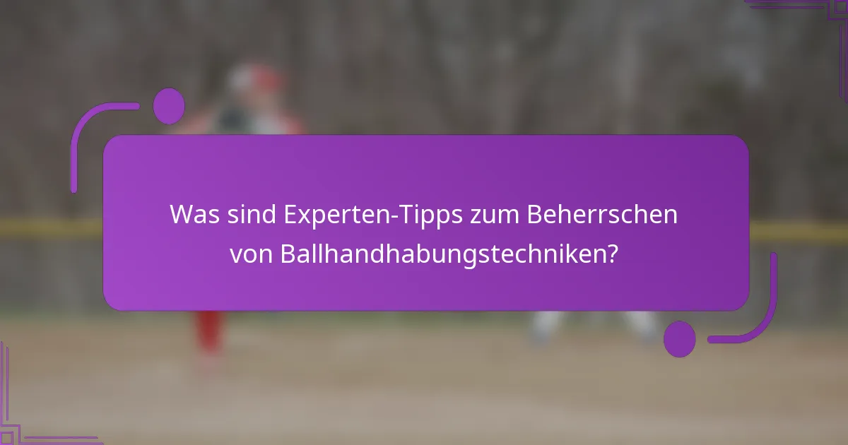 Was sind Experten-Tipps zum Beherrschen von Ballhandhabungstechniken?