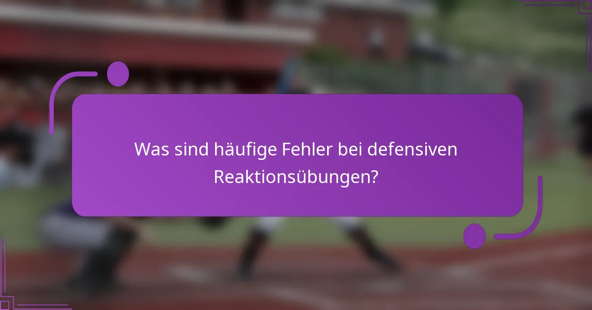 Was sind häufige Fehler bei defensiven Reaktionsübungen?