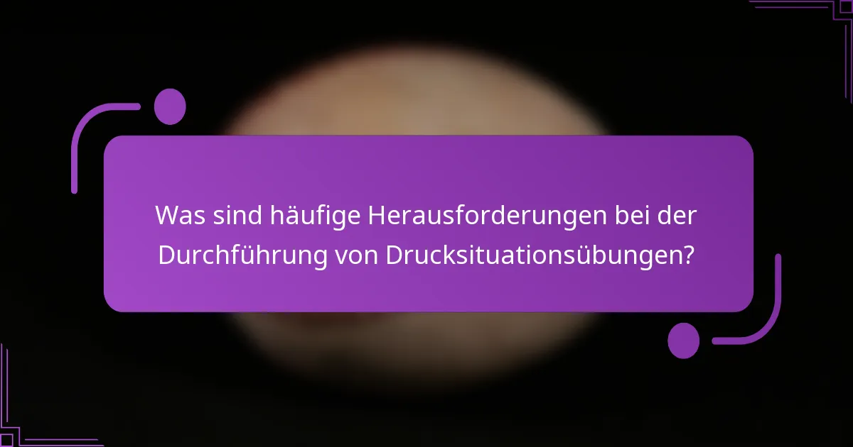 Was sind häufige Herausforderungen bei der Durchführung von Drucksituationsübungen?