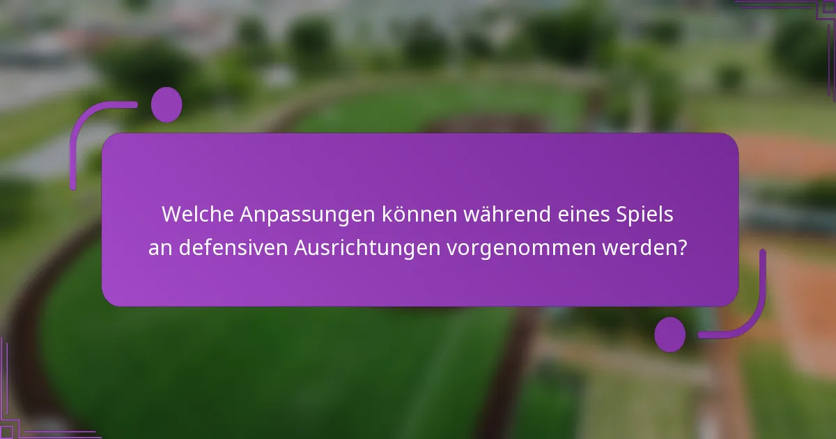 Welche Anpassungen können während eines Spiels an defensiven Ausrichtungen vorgenommen werden?