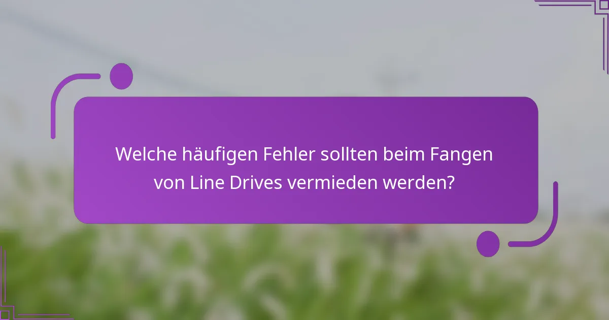 Welche häufigen Fehler sollten beim Fangen von Line Drives vermieden werden?