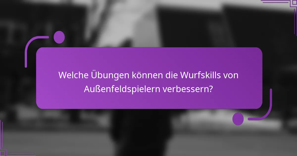 Welche Übungen können die Wurfskills von Außenfeldspielern verbessern?