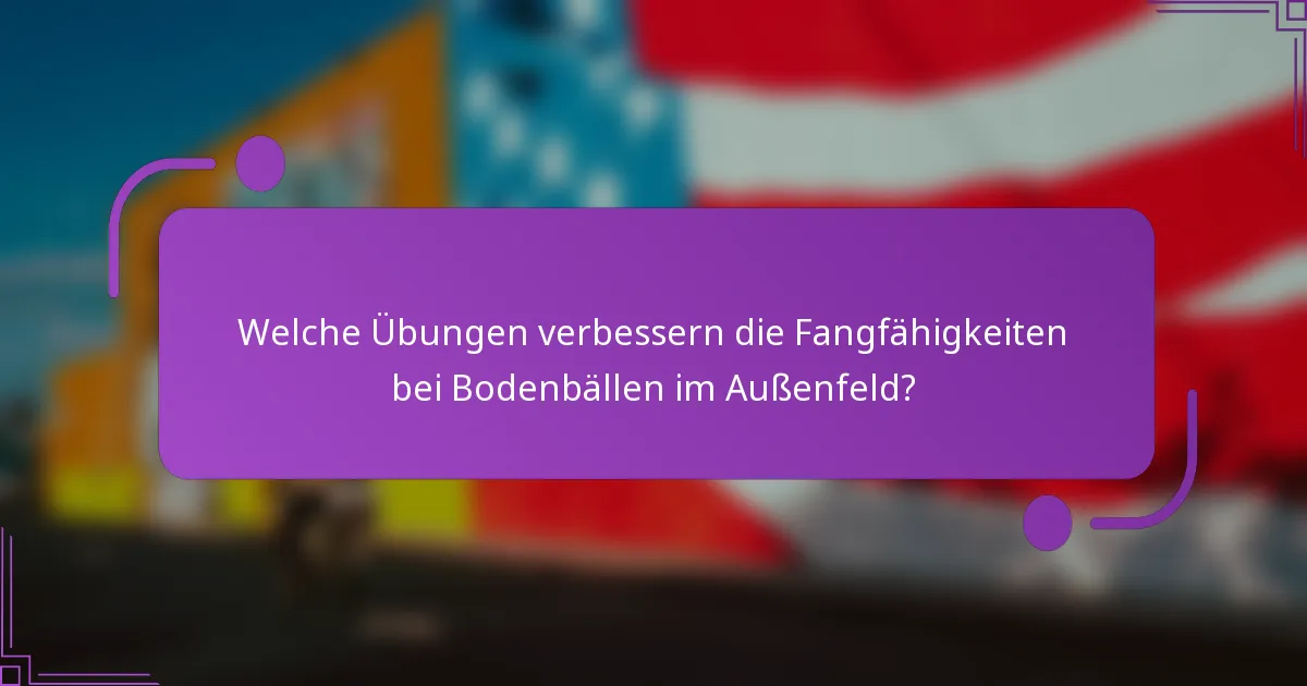 Welche Übungen verbessern die Fangfähigkeiten bei Bodenbällen im Außenfeld?