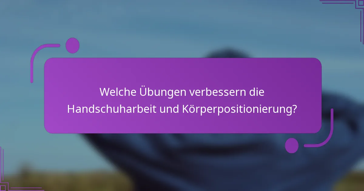 Welche Übungen verbessern die Handschuharbeit und Körperpositionierung?