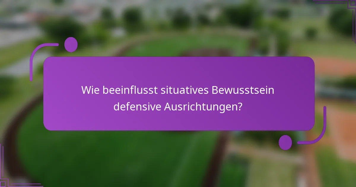 Wie beeinflusst situatives Bewusstsein defensive Ausrichtungen?