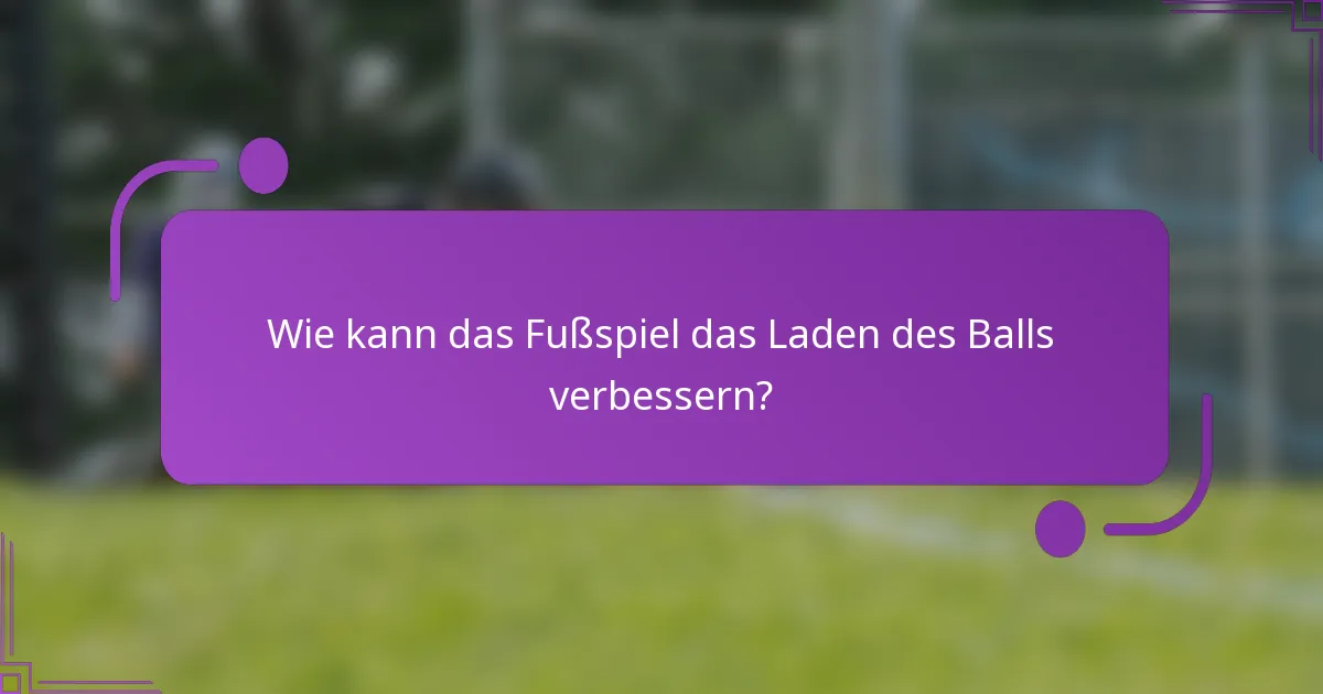 Wie kann das Fußspiel das Laden des Balls verbessern?
