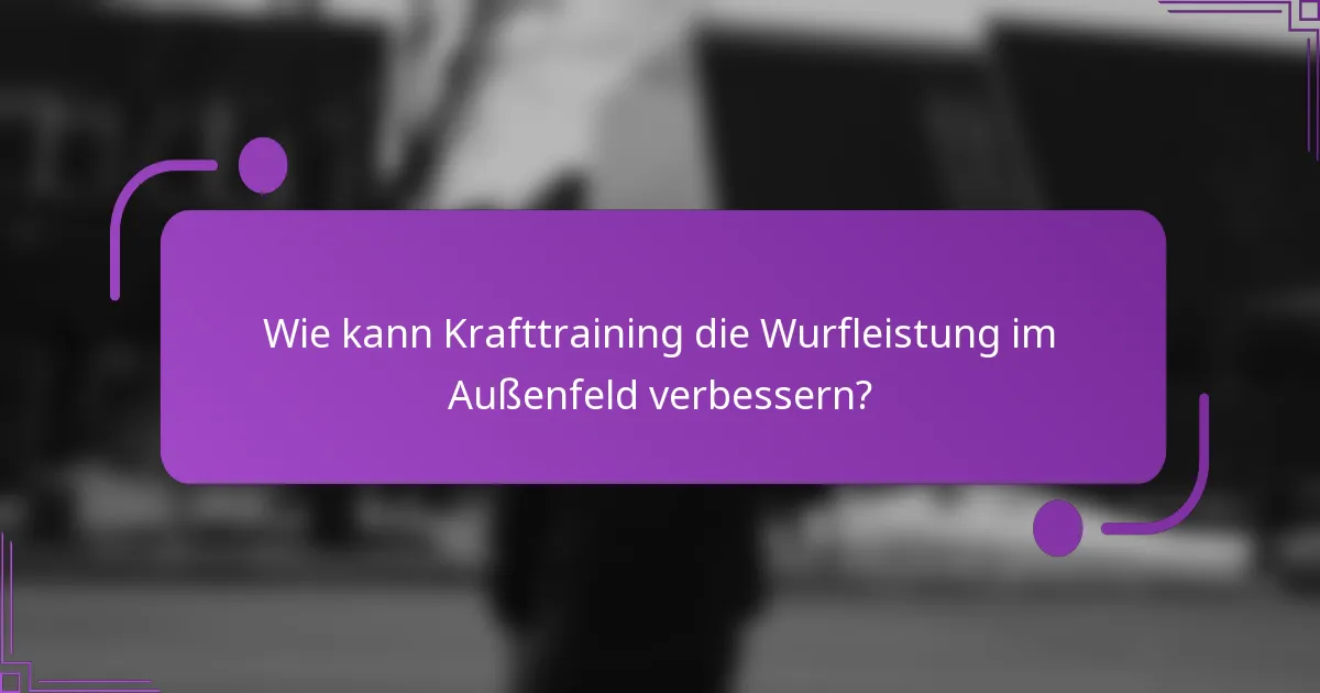 Wie kann Krafttraining die Wurfleistung im Außenfeld verbessern?