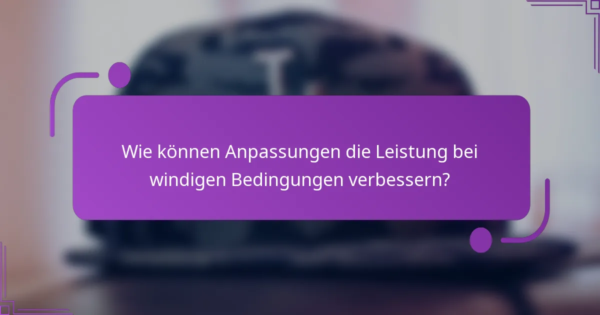 Wie können Anpassungen die Leistung bei windigen Bedingungen verbessern?