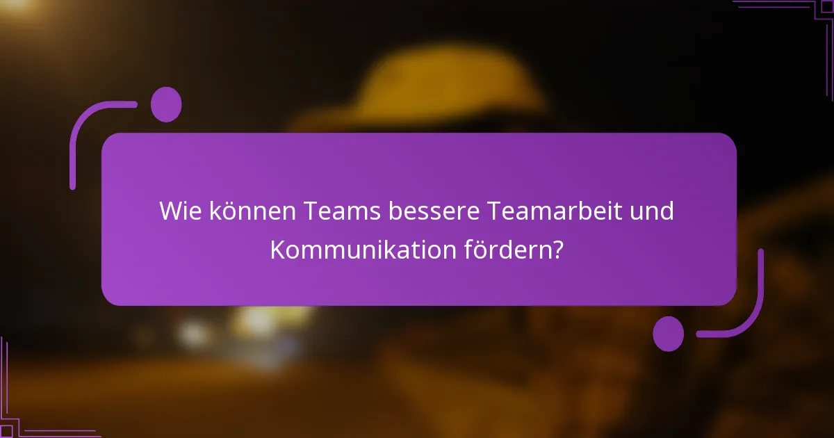 Wie können Teams bessere Teamarbeit und Kommunikation fördern?