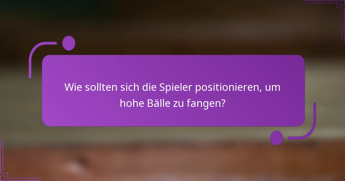 Wie sollten sich die Spieler positionieren, um hohe Bälle zu fangen?