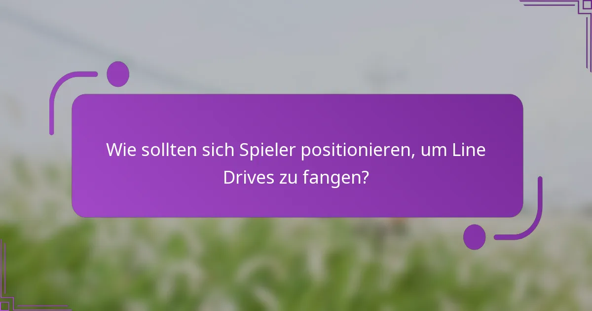 Wie sollten sich Spieler positionieren, um Line Drives zu fangen?